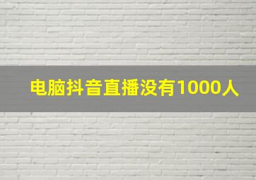 电脑抖音直播没有1000人