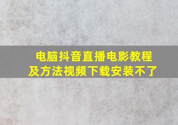 电脑抖音直播电影教程及方法视频下载安装不了