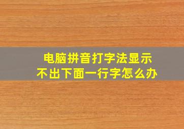 电脑拼音打字法显示不出下面一行字怎么办