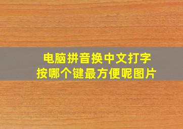 电脑拼音换中文打字按哪个键最方便呢图片