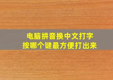 电脑拼音换中文打字按哪个键最方便打出来