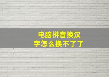 电脑拼音换汉字怎么换不了了