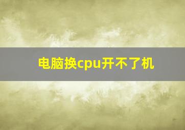 电脑换cpu开不了机