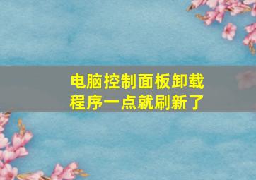 电脑控制面板卸载程序一点就刷新了