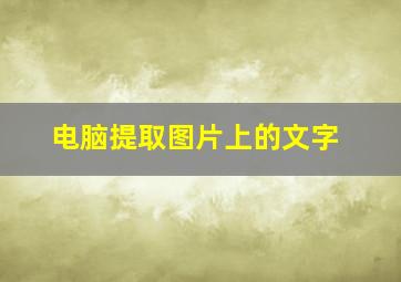 电脑提取图片上的文字