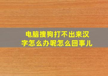 电脑搜狗打不出来汉字怎么办呢怎么回事儿