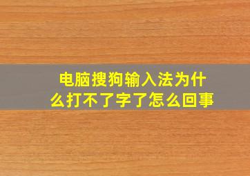 电脑搜狗输入法为什么打不了字了怎么回事