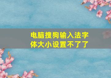 电脑搜狗输入法字体大小设置不了了