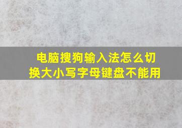 电脑搜狗输入法怎么切换大小写字母键盘不能用