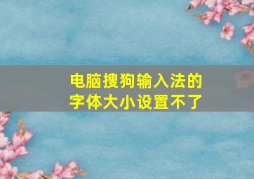 电脑搜狗输入法的字体大小设置不了