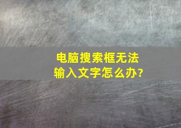 电脑搜索框无法输入文字怎么办?