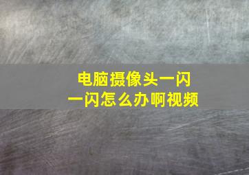 电脑摄像头一闪一闪怎么办啊视频