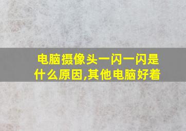 电脑摄像头一闪一闪是什么原因,其他电脑好着