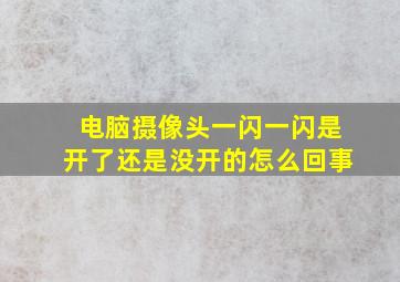 电脑摄像头一闪一闪是开了还是没开的怎么回事