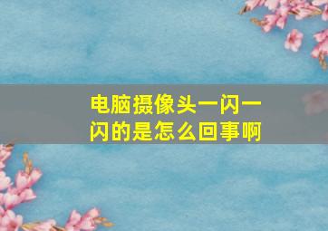 电脑摄像头一闪一闪的是怎么回事啊