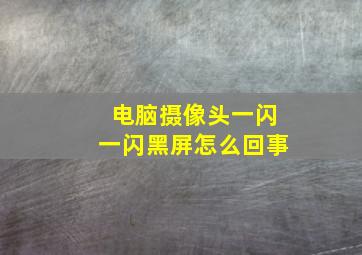 电脑摄像头一闪一闪黑屏怎么回事