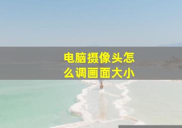 电脑摄像头怎么调画面大小