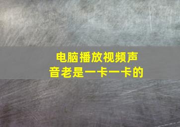 电脑播放视频声音老是一卡一卡的