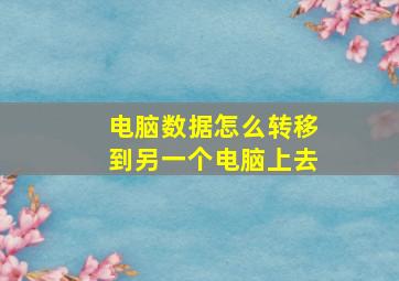 电脑数据怎么转移到另一个电脑上去