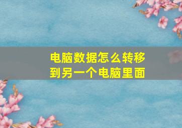 电脑数据怎么转移到另一个电脑里面