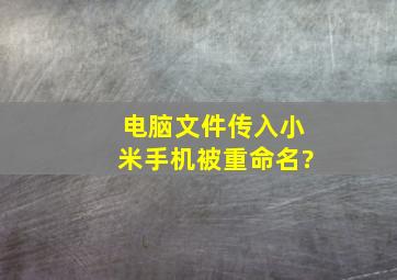 电脑文件传入小米手机被重命名?