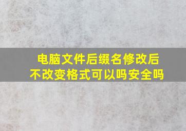 电脑文件后缀名修改后不改变格式可以吗安全吗