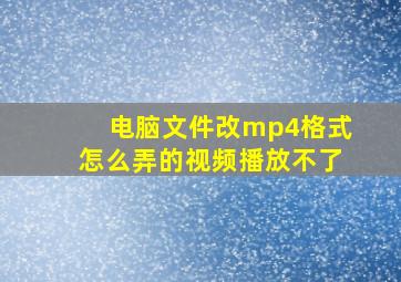 电脑文件改mp4格式怎么弄的视频播放不了