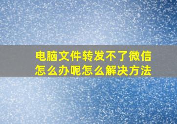 电脑文件转发不了微信怎么办呢怎么解决方法