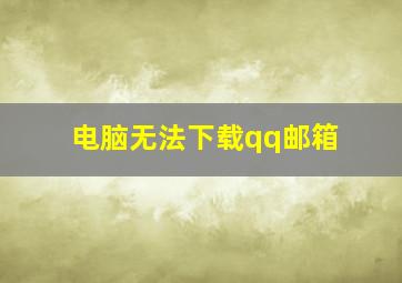 电脑无法下载qq邮箱