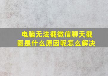 电脑无法截微信聊天截图是什么原因呢怎么解决