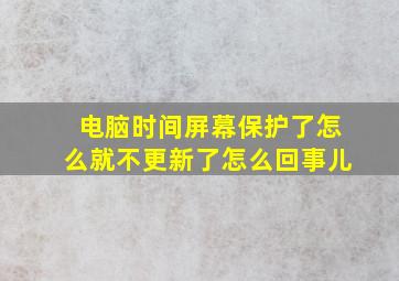 电脑时间屏幕保护了怎么就不更新了怎么回事儿