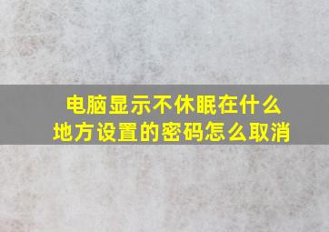 电脑显示不休眠在什么地方设置的密码怎么取消