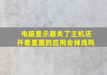 电脑显示器关了主机还开着里面的应用会掉线吗