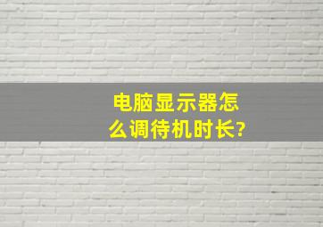 电脑显示器怎么调待机时长?