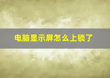 电脑显示屏怎么上锁了