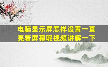 电脑显示屏怎样设置一直亮着屏幕呢视频讲解一下