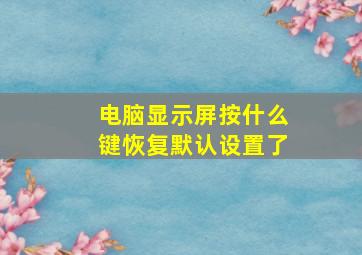 电脑显示屏按什么键恢复默认设置了