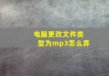 电脑更改文件类型为mp3怎么弄