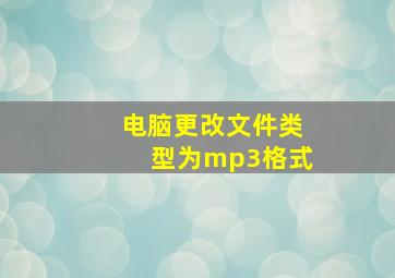 电脑更改文件类型为mp3格式