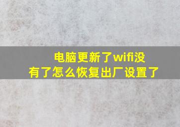 电脑更新了wifi没有了怎么恢复出厂设置了