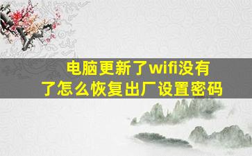 电脑更新了wifi没有了怎么恢复出厂设置密码