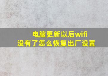 电脑更新以后wifi没有了怎么恢复出厂设置