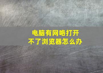 电脑有网咯打开不了浏览器怎么办