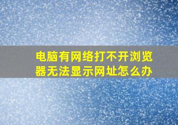 电脑有网络打不开浏览器无法显示网址怎么办