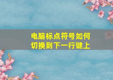 电脑标点符号如何切换到下一行键上