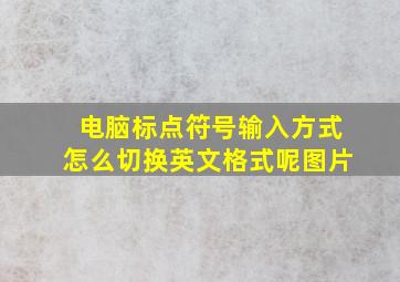 电脑标点符号输入方式怎么切换英文格式呢图片