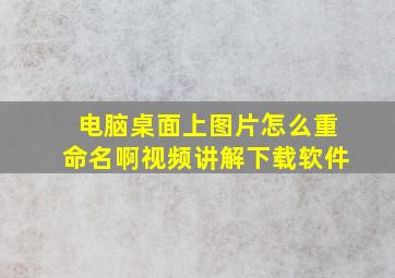 电脑桌面上图片怎么重命名啊视频讲解下载软件