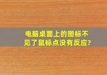 电脑桌面上的图标不见了鼠标点没有反应?