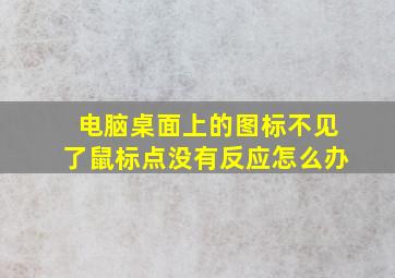 电脑桌面上的图标不见了鼠标点没有反应怎么办