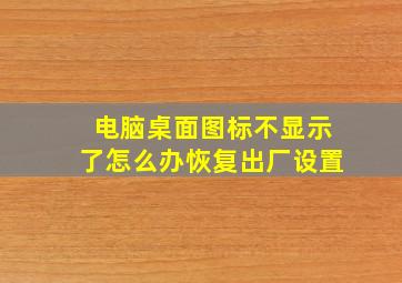 电脑桌面图标不显示了怎么办恢复出厂设置